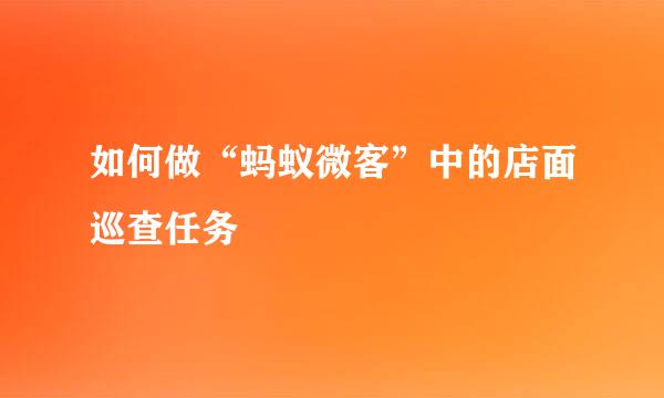 如何做“蚂蚁微客”中的店面巡查任务