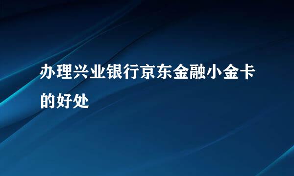 办理兴业银行京东金融小金卡的好处