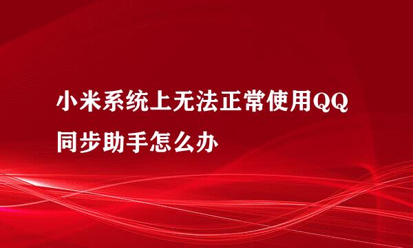 小米系统上无法正常使用QQ同步助手怎么办