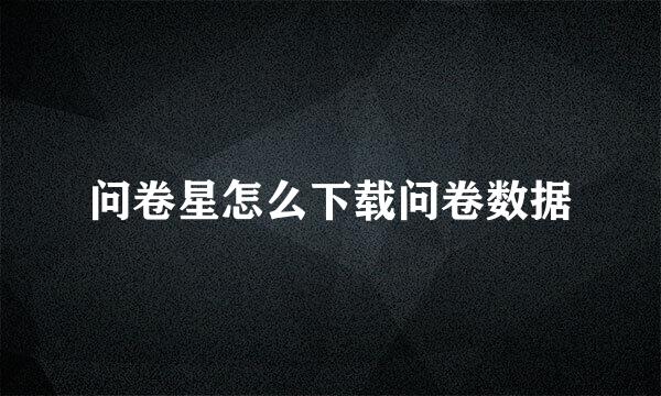 问卷星怎么下载问卷数据