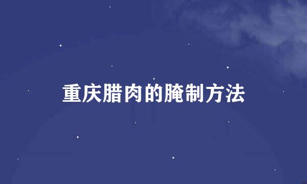 重庆腊肉的腌制方法