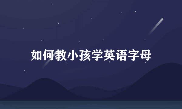 如何教小孩学英语字母
