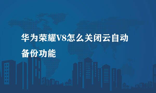 华为荣耀V8怎么关闭云自动备份功能