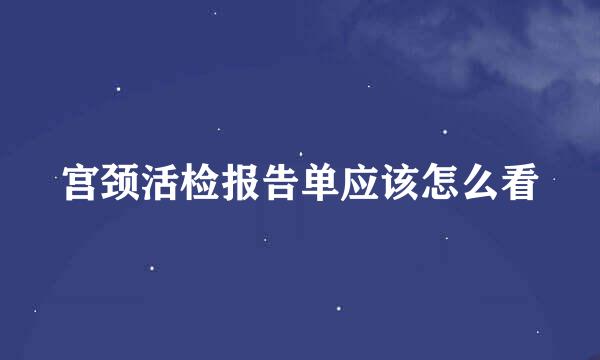 宫颈活检报告单应该怎么看