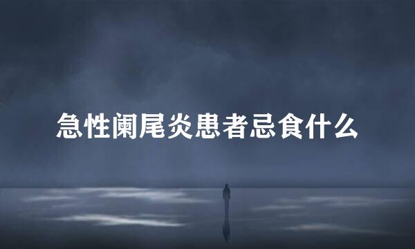 急性阑尾炎患者忌食什么