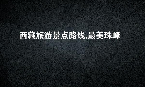 西藏旅游景点路线,最美珠峰