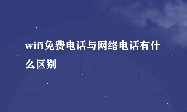 wifi免费电话与网络电话有什么区别