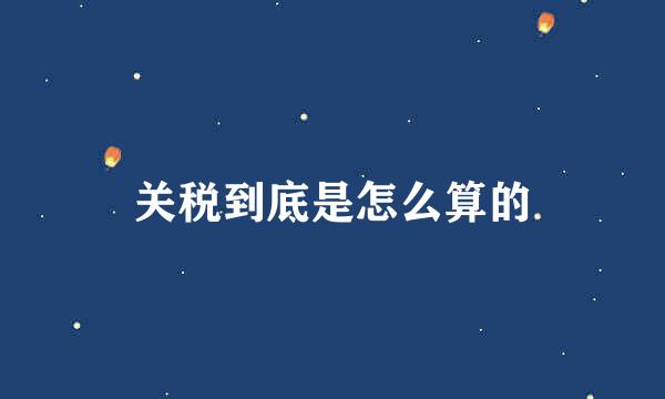 关税到底是怎么算的