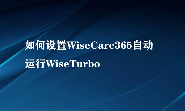 如何设置WiseCare365自动运行WiseTurbo