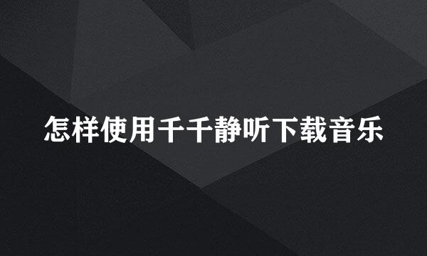 怎样使用千千静听下载音乐
