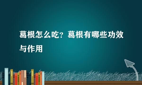 葛根怎么吃？葛根有哪些功效与作用
