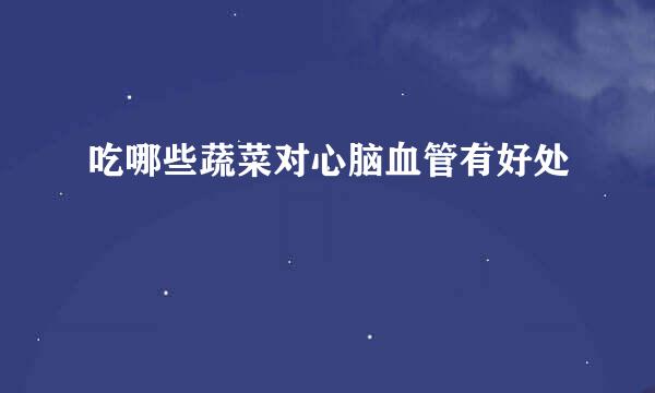 吃哪些蔬菜对心脑血管有好处
