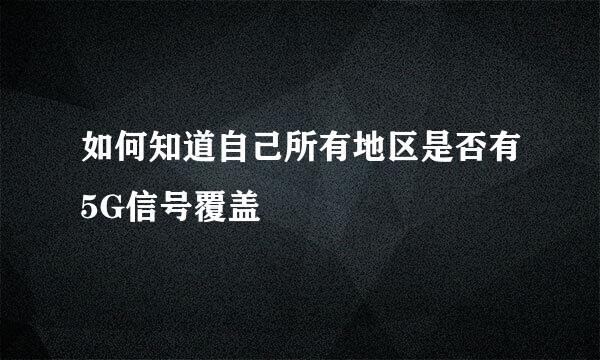 如何知道自己所有地区是否有5G信号覆盖