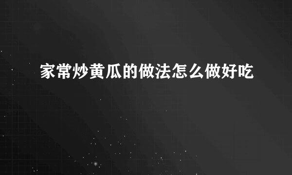 家常炒黄瓜的做法怎么做好吃