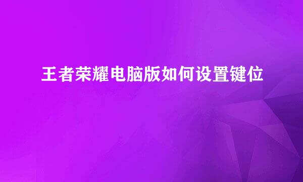 王者荣耀电脑版如何设置键位