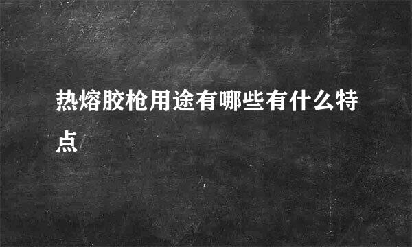 热熔胶枪用途有哪些有什么特点