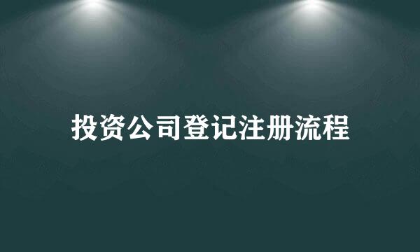 投资公司登记注册流程