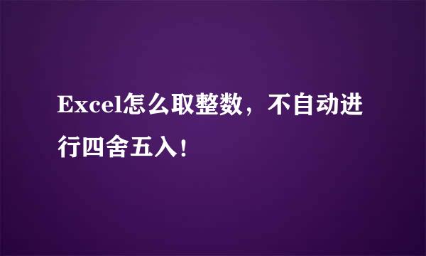 Excel怎么取整数，不自动进行四舍五入！