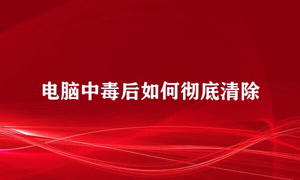 电脑中毒后如何彻底清除