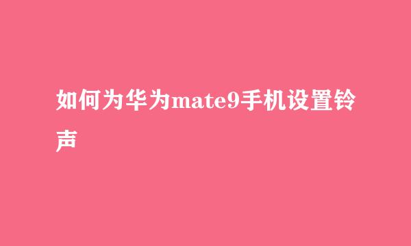 如何为华为mate9手机设置铃声