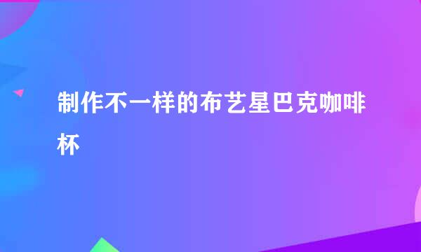 制作不一样的布艺星巴克咖啡杯