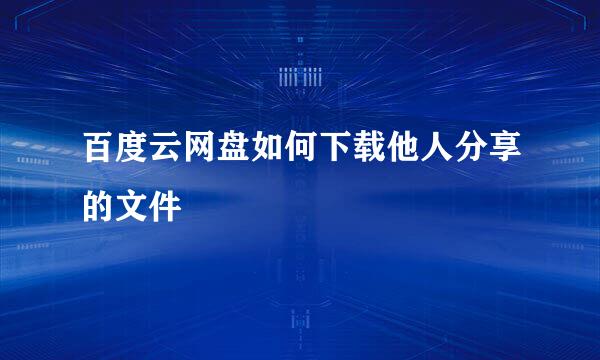 百度云网盘如何下载他人分享的文件