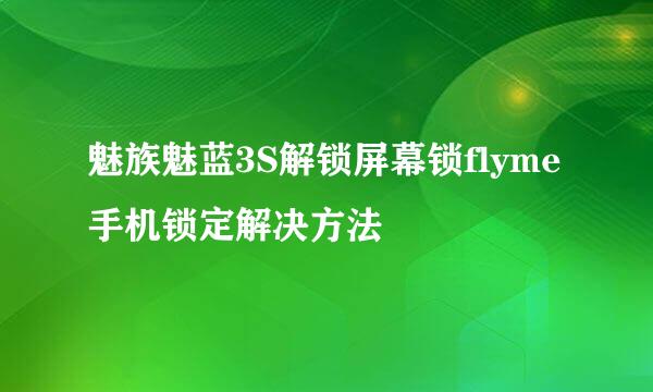 魅族魅蓝3S解锁屏幕锁flyme手机锁定解决方法