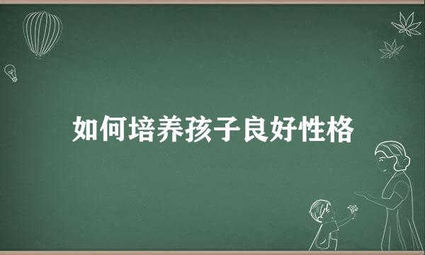 如何培养孩子良好性格