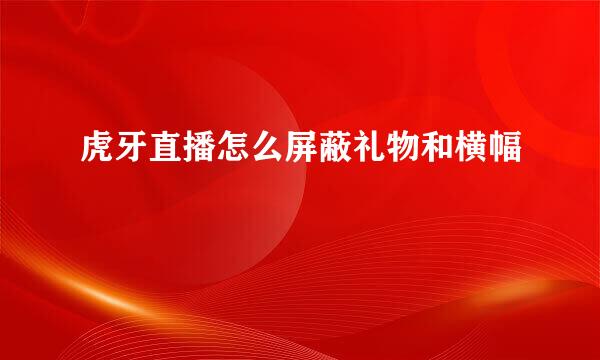 虎牙直播怎么屏蔽礼物和横幅