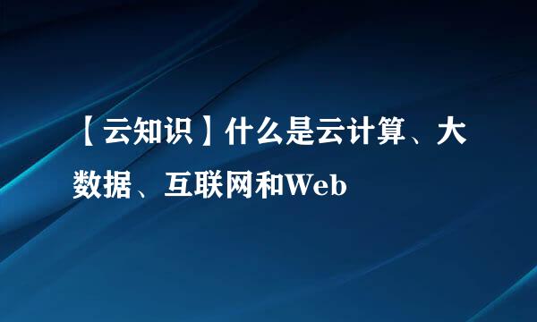 【云知识】什么是云计算、大数据、互联网和Web