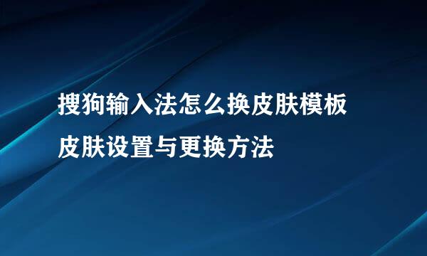 搜狗输入法怎么换皮肤模板 皮肤设置与更换方法