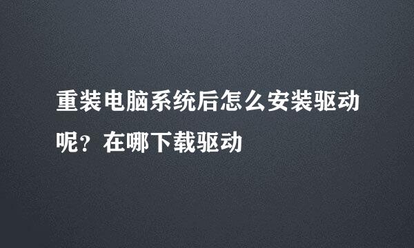 重装电脑系统后怎么安装驱动呢？在哪下载驱动
