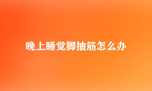 晚上睡觉脚抽筋怎么办