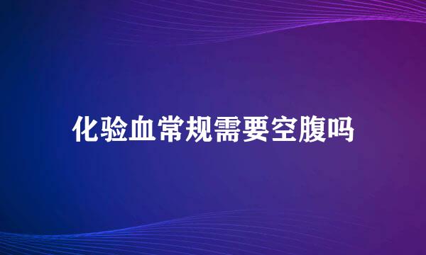 化验血常规需要空腹吗