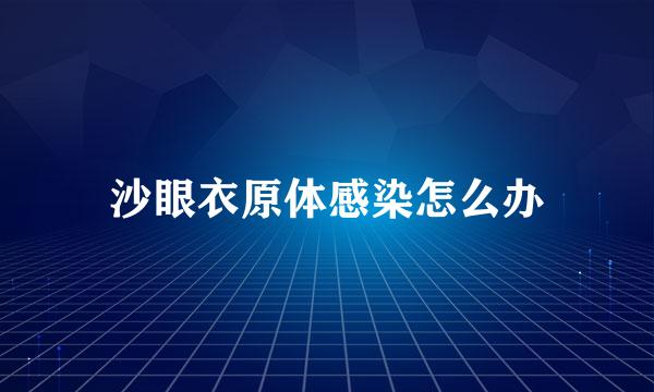 沙眼衣原体感染怎么办