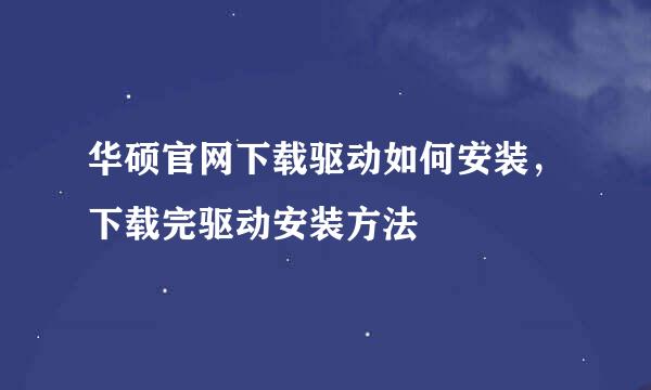 华硕官网下载驱动如何安装，下载完驱动安装方法