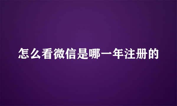 怎么看微信是哪一年注册的