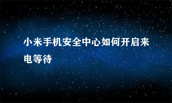 小米手机安全中心如何开启来电等待