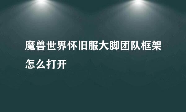 魔兽世界怀旧服大脚团队框架怎么打开