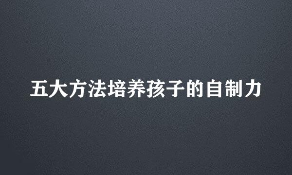 五大方法培养孩子的自制力