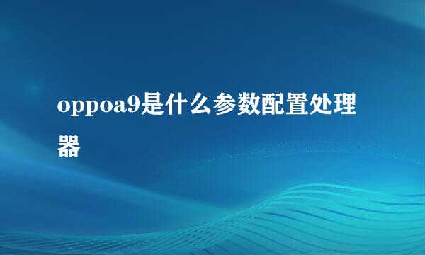 oppoa9是什么参数配置处理器