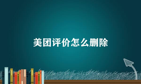 美团评价怎么删除