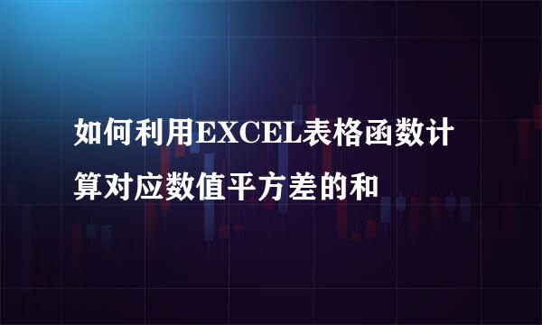 如何利用EXCEL表格函数计算对应数值平方差的和
