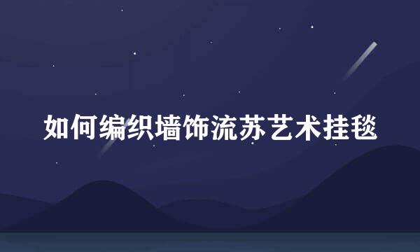 如何编织墙饰流苏艺术挂毯