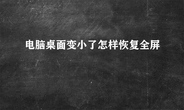 电脑桌面变小了怎样恢复全屏