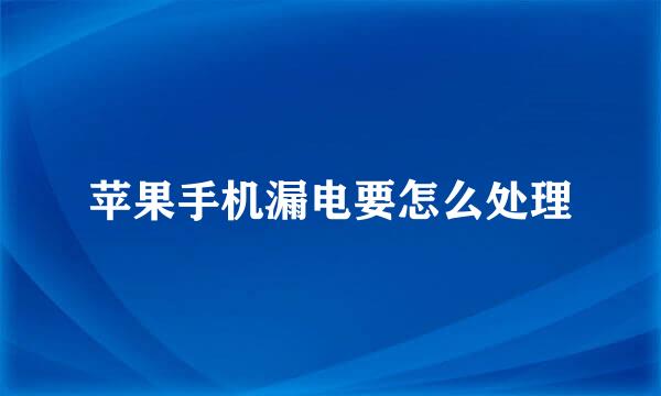 苹果手机漏电要怎么处理