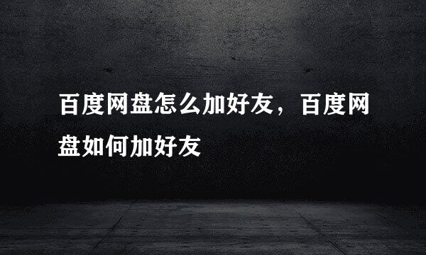 百度网盘怎么加好友，百度网盘如何加好友