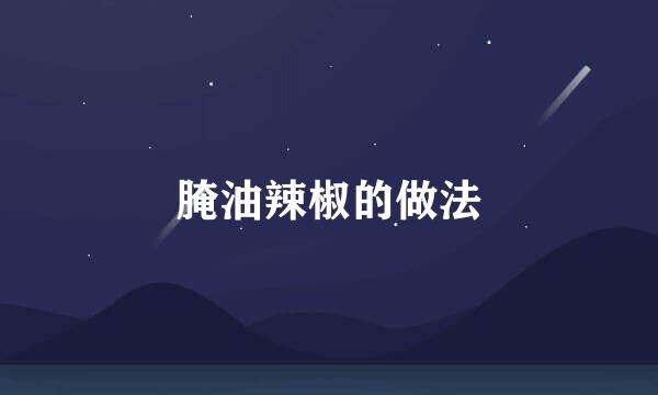 腌油辣椒的做法