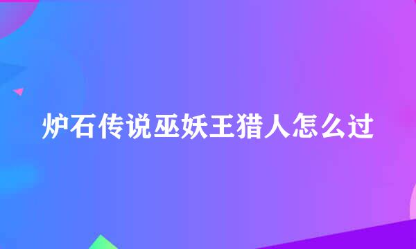 炉石传说巫妖王猎人怎么过