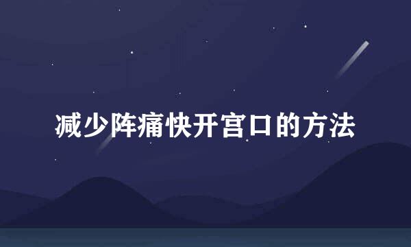 减少阵痛快开宫口的方法